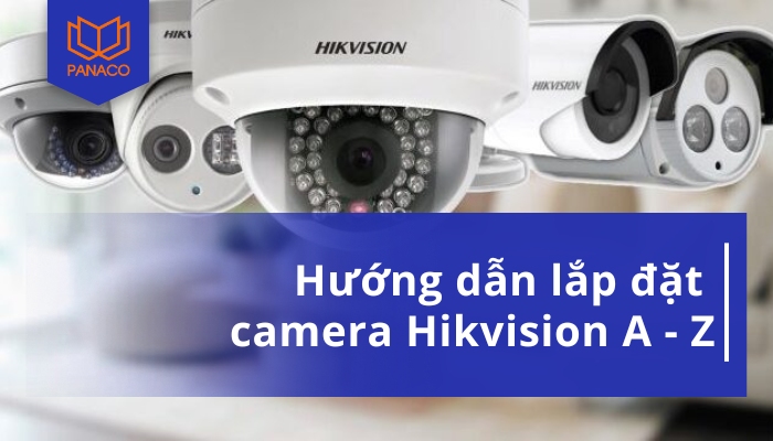 Hướng dẫn chi tiết cách lắp đặt camera Hikvision