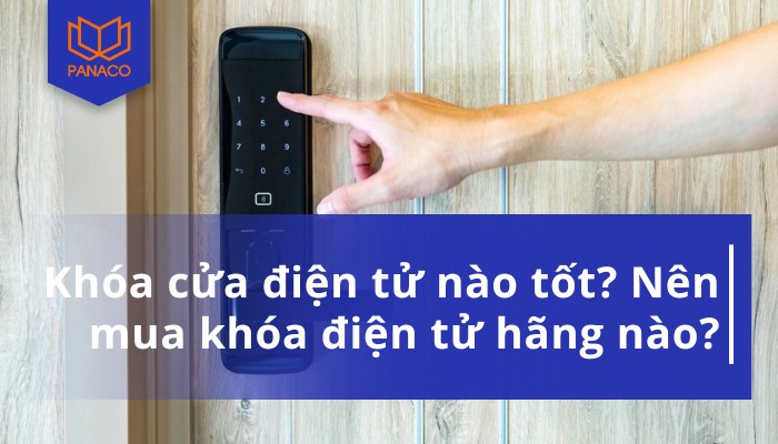 Khóa cửa điện tử nào tốt? Nên mua hãng nào tốt?