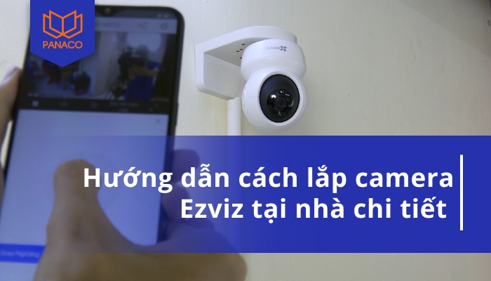 Lắp đặt camera Ezviz tại nhà: Hướng dẫn chi tiết từng bước