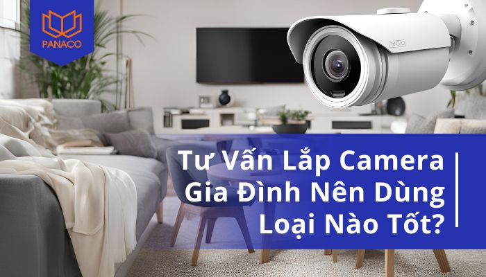 lắp camera gia đình nên dùng loại nào