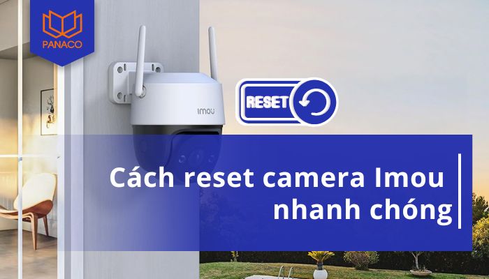 Hướng dẫn reset camera Imou nhanh gọn, hiệu quả.