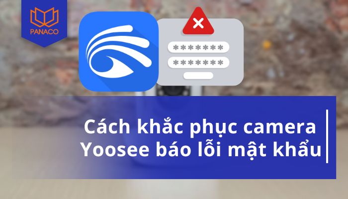 Nguyên nhân và giải pháp cho lỗi mật khẩu camera Yoosee