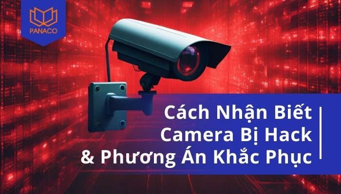 Nguyên nhân phổ biến khiến camera bị hack và hướng xử lý kịp thời