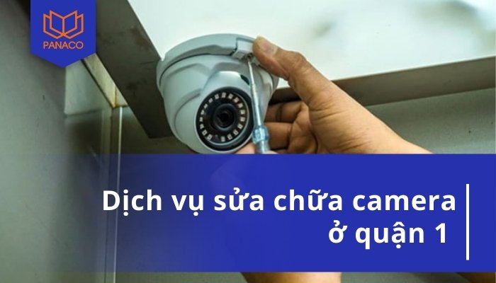 Dịch Vụ Sửa Camera Quận 1 – Nhanh Chóng, Uy Tín, Chuyên Nghiệp