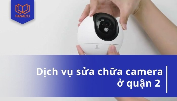 Sửa Camera Quận 2 Giá Rẻ Chuyên Nghiệp Hỗ Trợ Trong 2H