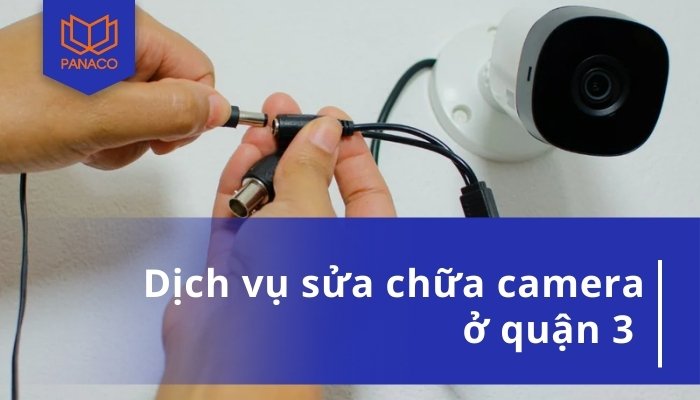 Dịch Vụ Sửa Camera Quận 3 - Chuyên Nghiệp, Uy Tín, Giá Tốt