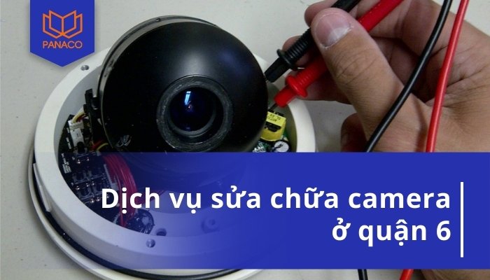 Dịch vụ sửa camera quận 6 tại nhà có mặt sau 30 phút