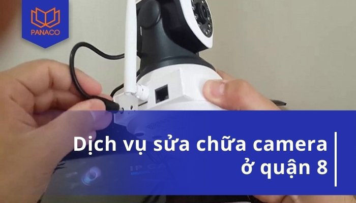 Dịch Vụ Sửa Camera Quận 8 Tại Nhà Giá Rẻ - Uy Tín – Tận Tâm