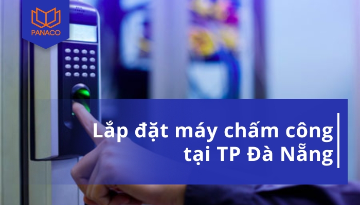 Dịch vụ lắp đặt máy chấm công tại Đà Nẵng