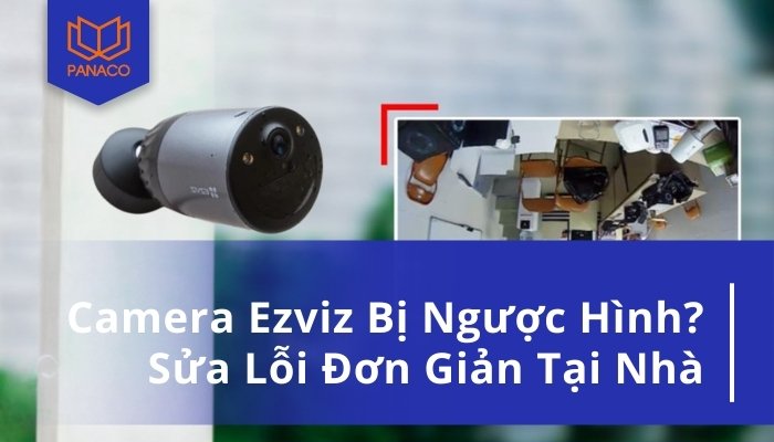 Camera Ezviz Bị Ngược Hình Ảnh: Nguyên Nhân Và Cách Khắc Phục Chi Tiết