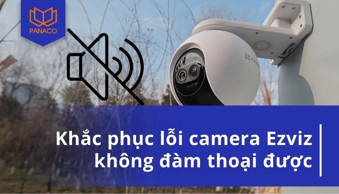 Camera Ezviz không đàm thoại được