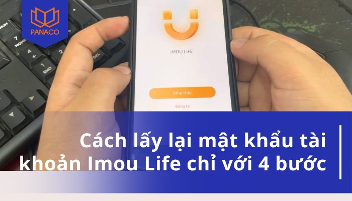 Hướng dẫn cách lấy lại mật khẩu tài khoản Imou Life