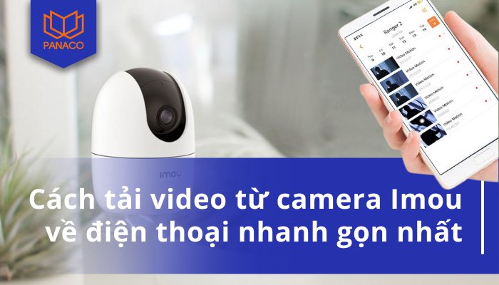 Cách tải video từ camera Imou về điện thoại