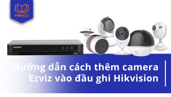Thêm camera Ezviz vào đầu ghi Hikvision