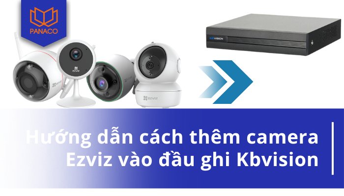 Thêm camera Ezviz vào đầu ghi Kbvision
