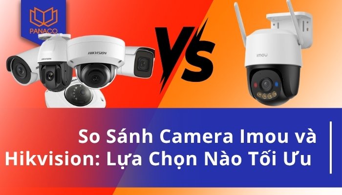 So Sánh Camera Imou và Hikvision: Lựa Chọn Nào Tối Ưu Cho Bạn?