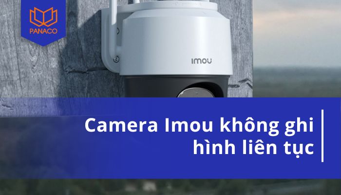 camera Imou không ghi hình liên tục