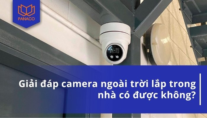 Camera ngoài trời lắp trong nhà được không?