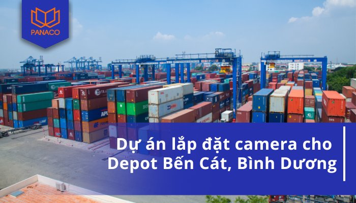 Dự án lắp đặt camera cho Depot Bến Cát, Bình Dương