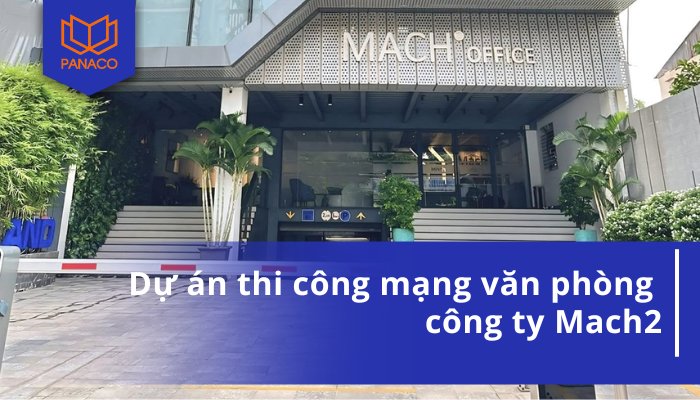Dự án thi công mạng văn phòng công ty Mach2