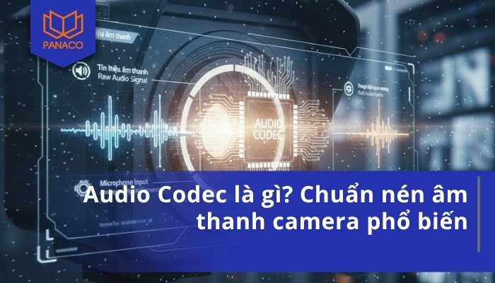 Audio Codec là gì_ Chuẩn nén âm thanh camera phổ biến
