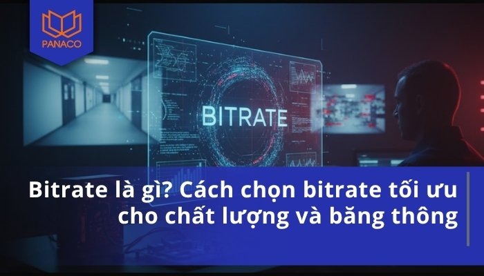 Bitrate là gì - Cách chọn bitrate tối ưu cho chất lượng và băng thông