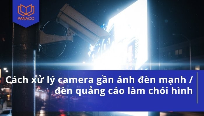 Cách xử lý camera gần ánh đèn mạnh _ đèn quảng cáo làm chói hình
