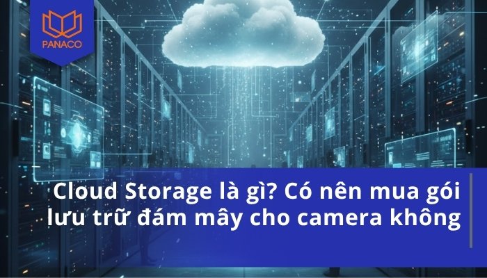 Cloud Storage là gì_ Có nên mua gói lưu trữ đám mây cho camera không