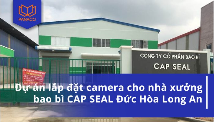Dự án lắp đặt camera cho nhà xưởng bao bì CAP SEAL Đức Hòa Long An