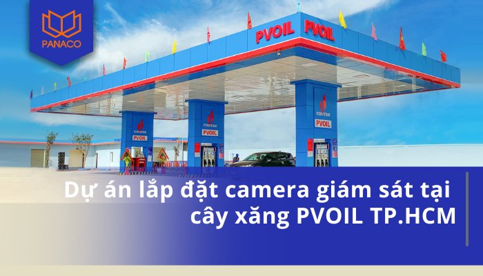 Dự án lắp đặt camera giám sát tại cây xăng PVOIL TP.HCM