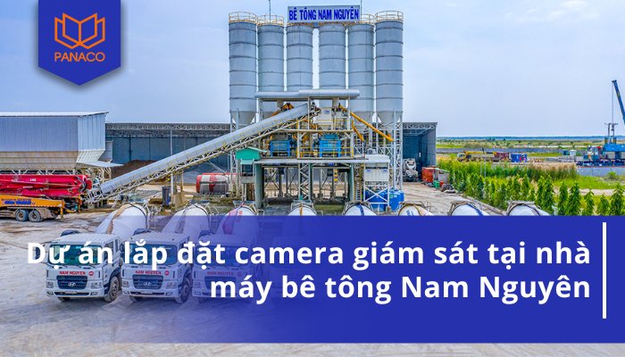 Dự án lắp đặt camera giám sát tại nhà máy bê tông Nam Nguyên