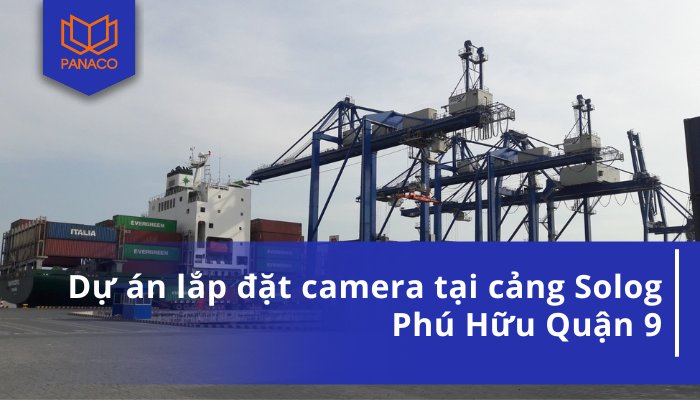 Dự án lắp đặt camera tại cảng Solog Phú Hữu Quận 9