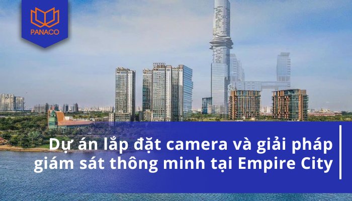 Dự án lắp đặt camera và giải pháp giám sát thông minh tại Empire City