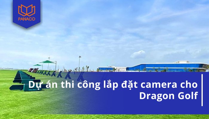 Dự án thi công lắp đặt camera cho Dragon Golf