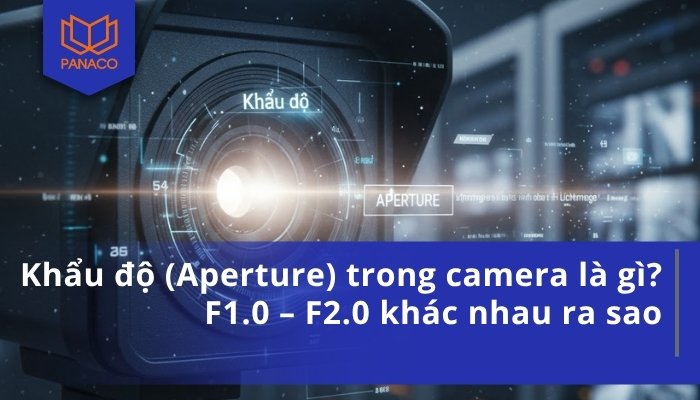 Khẩu độ (Aperture) trong camera là gì_ F1.0 – F2.0 khác nhau ra sao