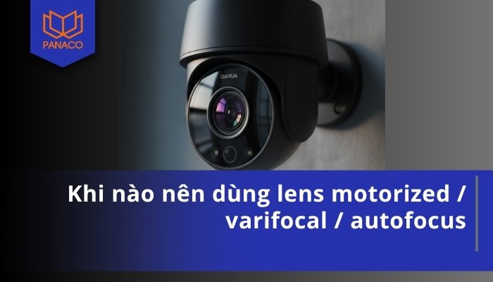 Khi nào nên dùng lens motorized _ varifocal _ autofocus