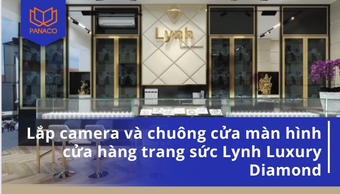 Lắp camera và chuông cửa màn hình cửa hàng trang sức Lynh Luxury Diamond