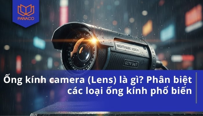 Ống kính camera (Lens) là gì_ Phân biệt các loại ống kính phổ biến