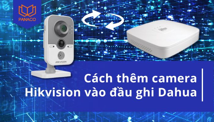 Cách thêm camera Hikvision vào đầu ghi Dahua