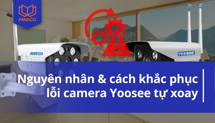 Nguyên nhân và cách khắc phục lỗi camera Yoosee tự xoay