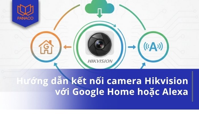 Hướng dẫn kết nối camera Hikvision với Google Home hoặc Alexa