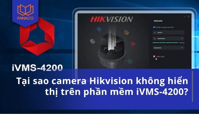 Tại sao camera Hikvision không hiển thị trên phần mềm iVMS-4200