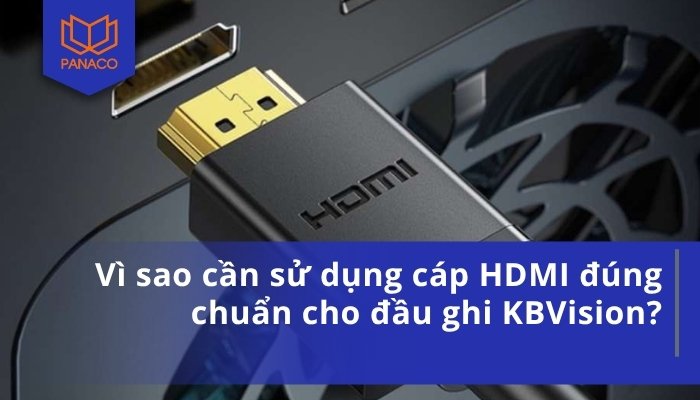 Vì sao cần sử dụng cáp HDMI đúng chuẩn cho đầu ghi KBVision