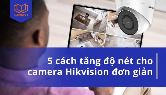 Cách tăng độ nét cho camera Hikvision