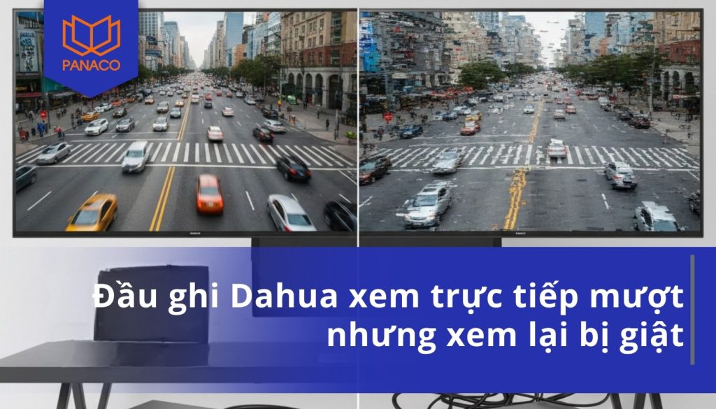 Đầu ghi Dahua xem trực tiếp mượt nhưng xem lại bị giật
