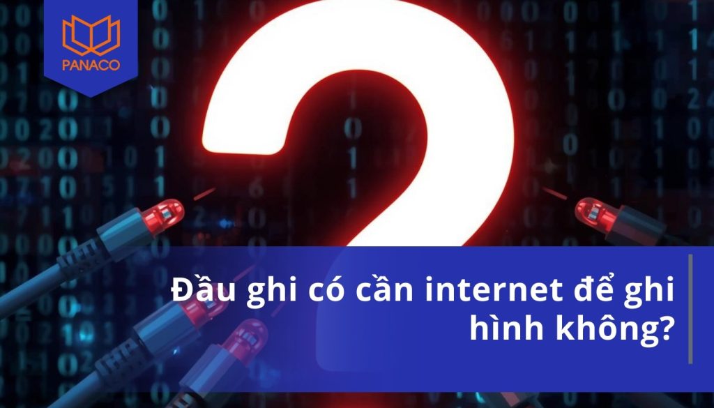 Đầu ghi có cần internet để ghi hình không