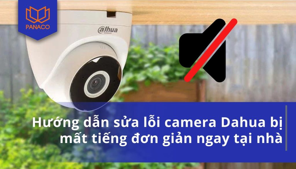 Hướng dẫn sửa lỗi camera Dahua bị mất tiếng đơn giản ngay tại nhà