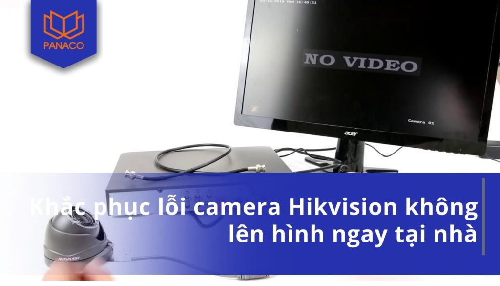 Khắc phục lỗi camera Hikvision không lên hình ngay tại nhà