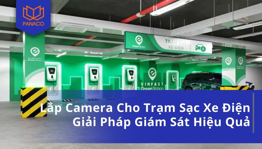 Lắp Camera Cho Trạm Sạc Xe Điện Giải Pháp Giám Sát Hiệu Quả