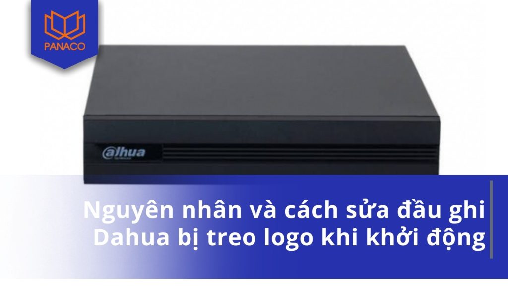 Nguyên nhân và cách sửa đầu ghi Dahua bị treo logo khi khởi động